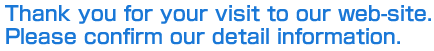 Thank you for your visit to our web-site.
Please confirm our detail information.